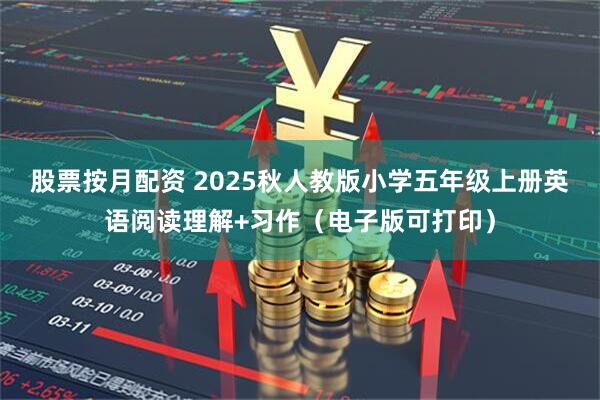 股票按月配资 2025秋人教版小学五年级上册英语阅读理解+习作（电子版可打印）