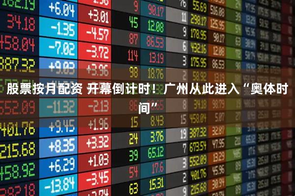 股票按月配资 开幕倒计时!广州从此进入“奥体时间”