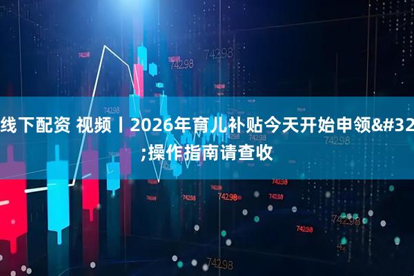 线下配资 视频丨2026年育儿补贴今天开始申领 操作指南请查收