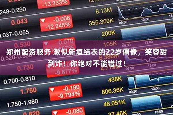 郑州配资服务 激似新垣结衣的22岁偶像，笑容甜到炸！你绝对不能错过！