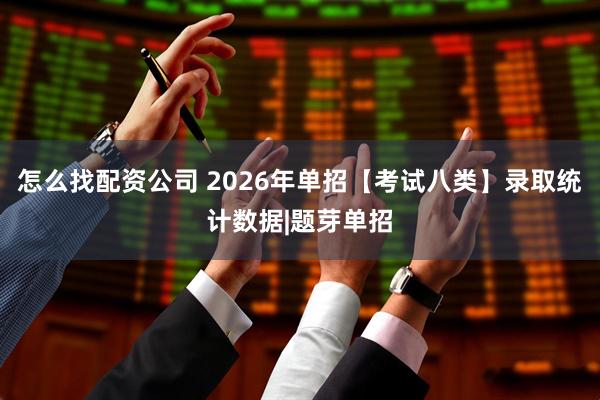 怎么找配资公司 2026年单招【考试八类】录取统计数据|题芽单招