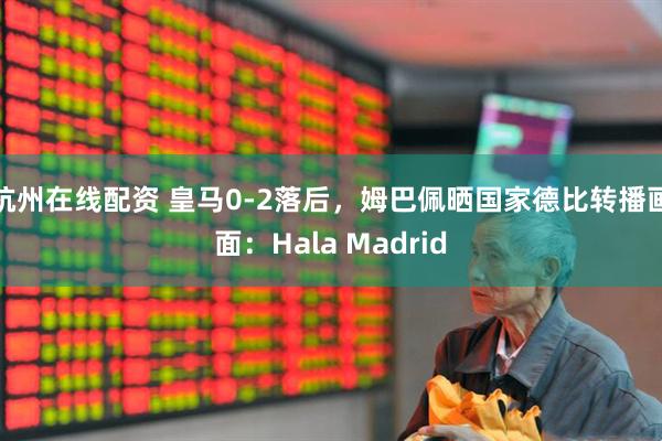 杭州在线配资 皇马0-2落后，姆巴佩晒国家德比转播画面：Hala Madrid