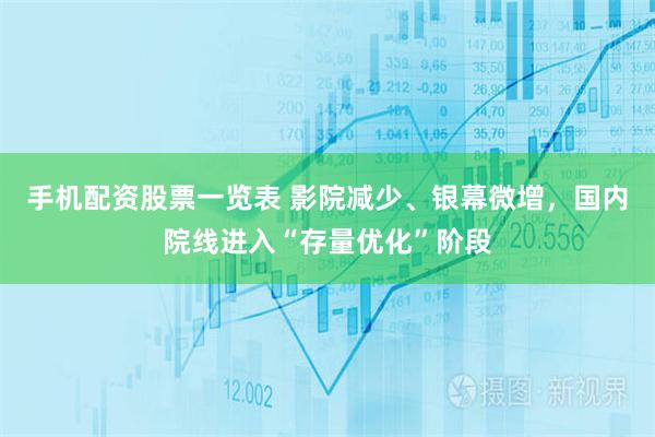 手机配资股票一览表 影院减少、银幕微增,国内院线进入“存量优化”阶段