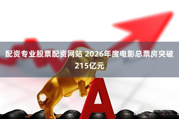 配资专业股票配资网站 2026年度电影总票房突破215亿元