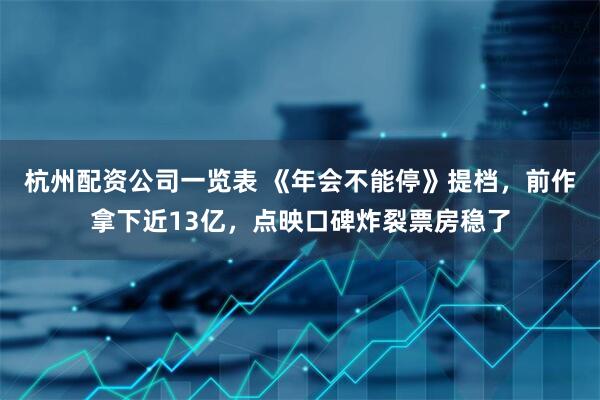 杭州配资公司一览表 《年会不能停》提档,前作拿下近13亿,点映口碑炸裂票房稳了